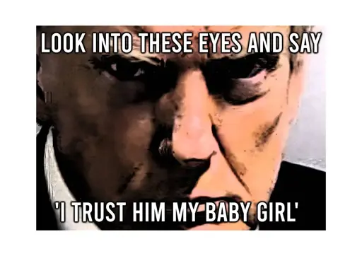 Trump's mugshot with a caption "Look into his eyes and say 'I trust him my baby girl'"