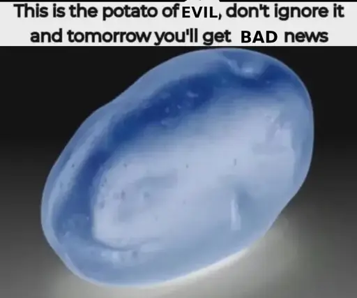 This is the potato of EVIL, don't ignore it and tomorrow you'll get BAD news